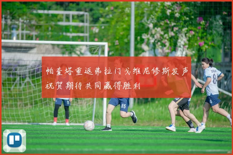 帕奎塔重返弗拉门戈维尼修斯发声祝贺期待共同赢得胜利