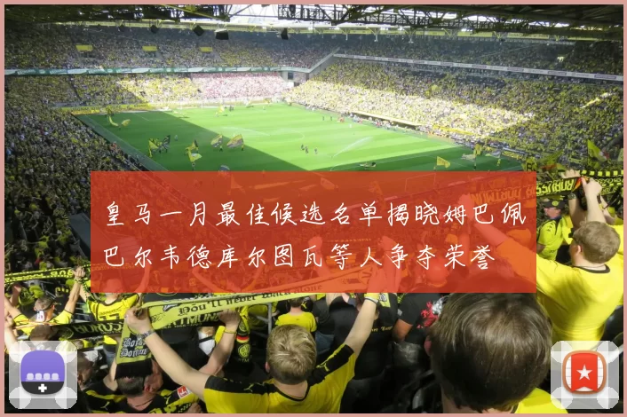 皇马一月最佳候选名单揭晓姆巴佩巴尔韦德库尔图瓦等人争夺荣誉