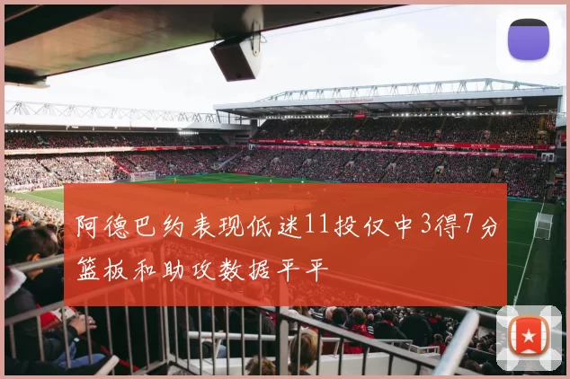 阿德巴约表现低迷11投仅中3得7分篮板和助攻数据平平